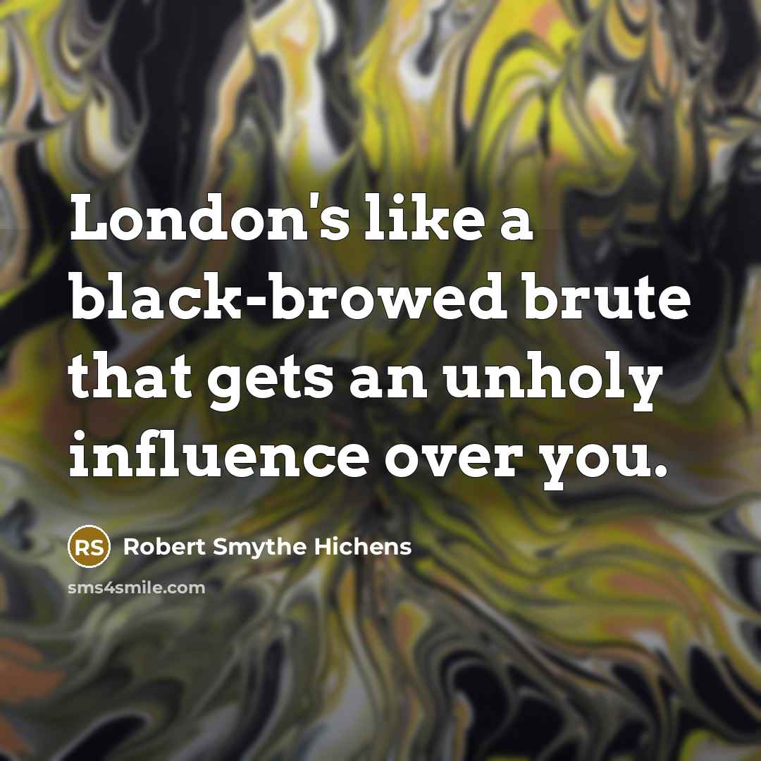 “London's like a black-browed brute that gets an unholy influence…” quote by Robert Smythe Hichens