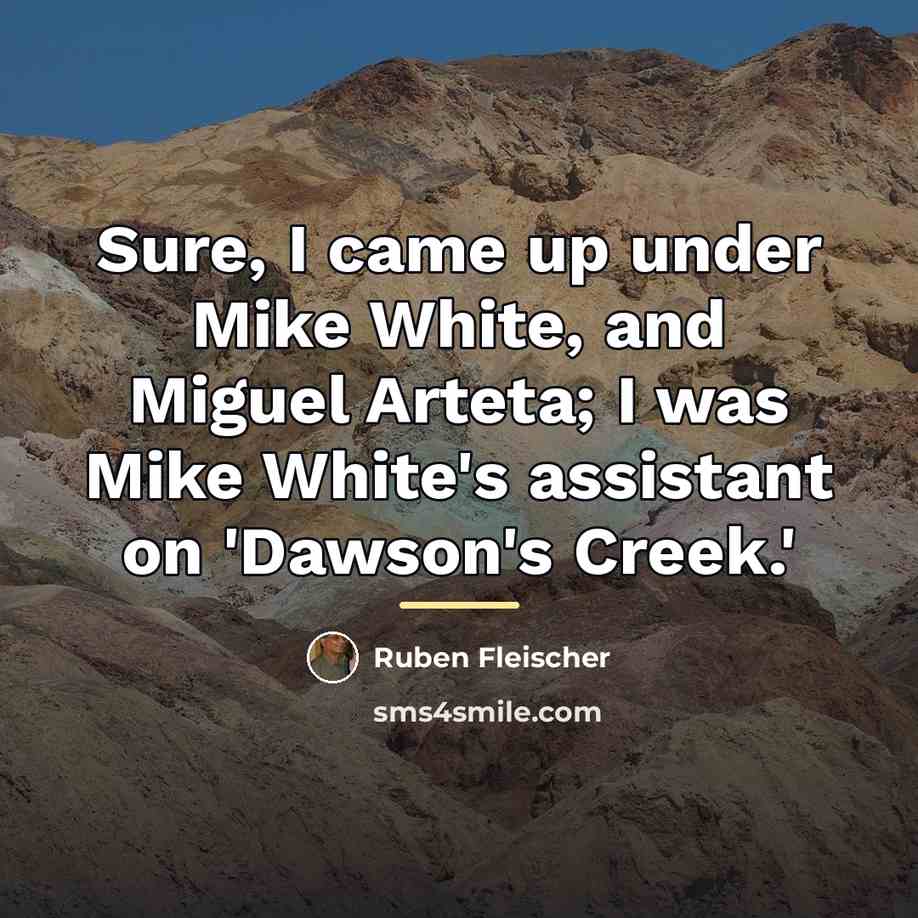 “Sure, I came up under Mike White, and Miguel Arteta;…” quote by Ruben Fleischer