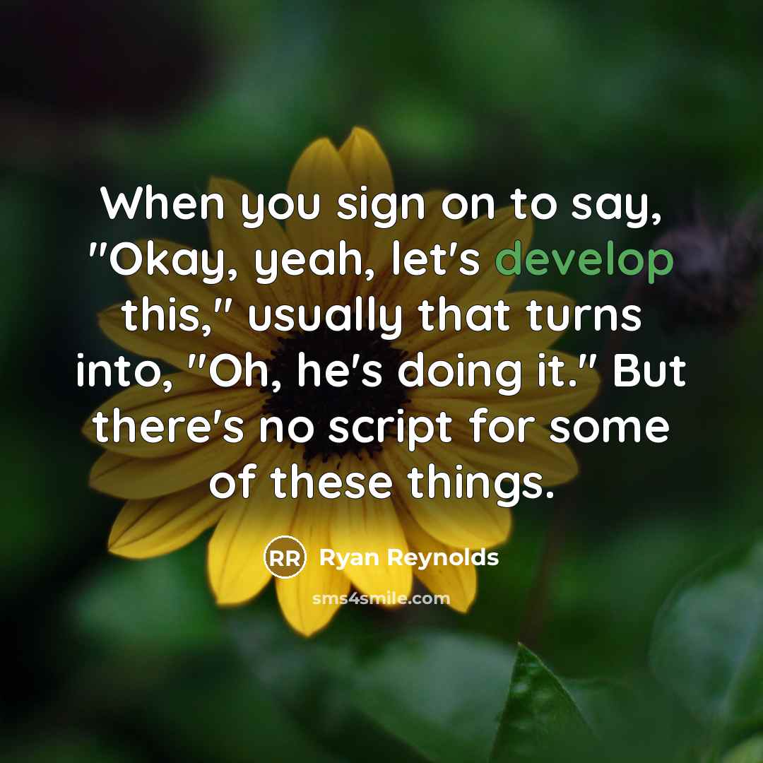 “When you sign on to say, "Okay, yeah, let's develop this," usually that turns into, "Oh, he's doing it." But there's no script for some of these things.” quote by Ryan Reynolds