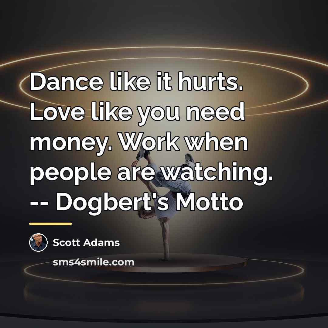 “Dance like it hurts. Love like you need money. Work…” quote by Scott Adams