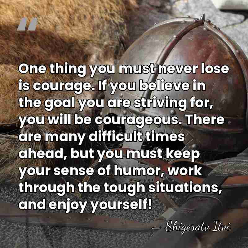 One thing you must never lose is courage. If you believe in&hellip; - Shigesato Itoi
