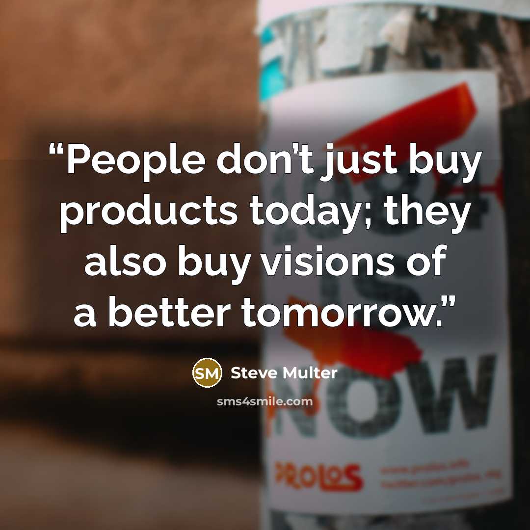 “People don’t just buy products today; they also buy visions of a better tomorrow.” quote by Steve Multer