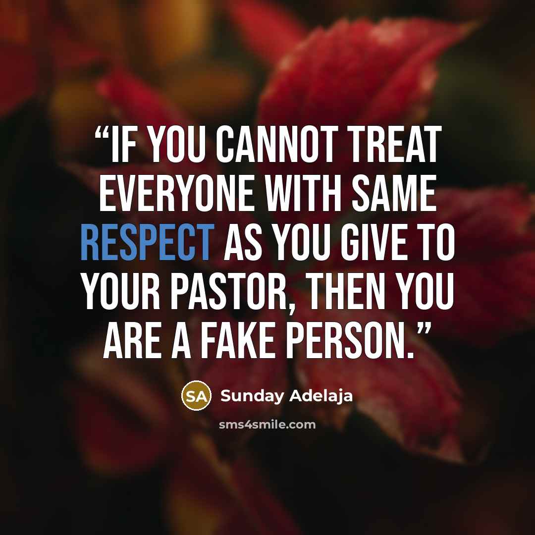 “If you cannot treat everyone with same respect as you give to your pastor, then you are a fake person.” quote by Sunday Adelaja
