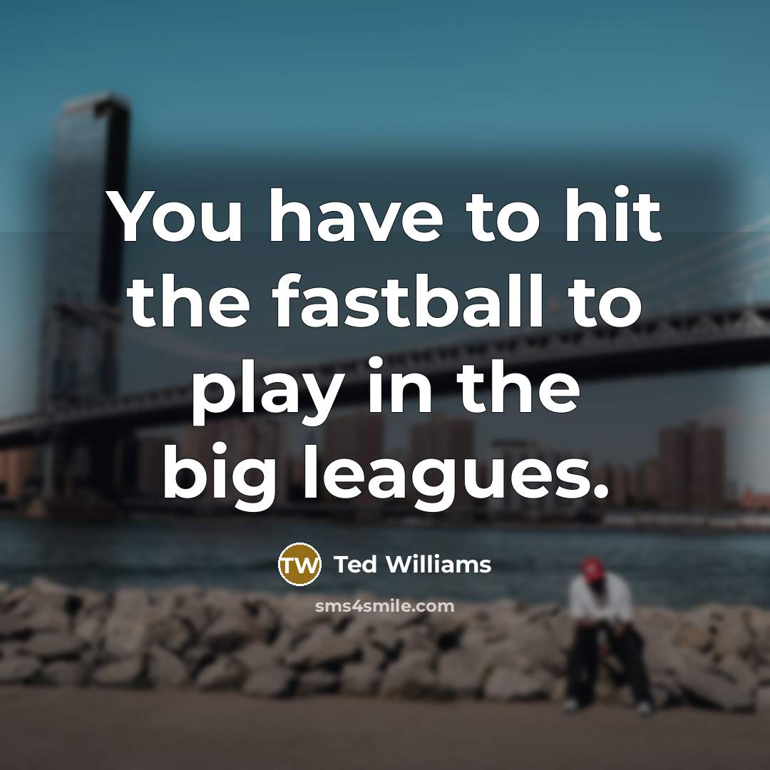 “You have to hit the fastball to play in the…” quote by Ted Williams