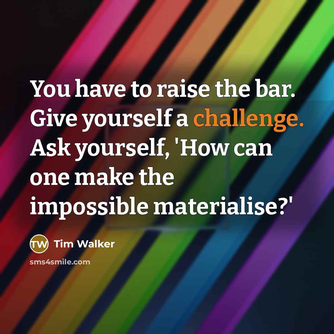 “You have to raise the bar. Give yourself a challenge.…” quote by Tim Walker