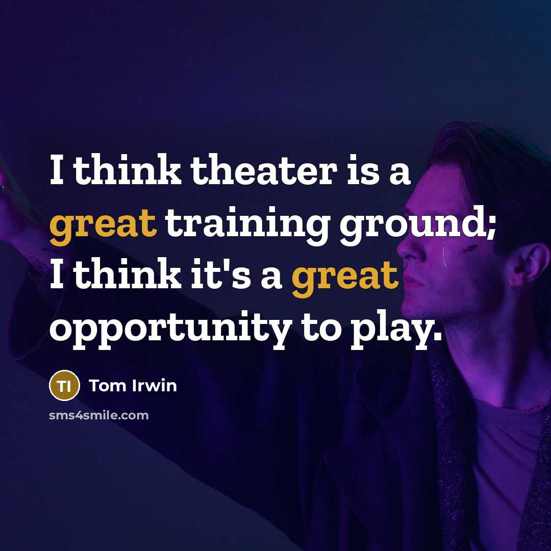 “I think theater is a great training ground; I think it's a great opportunity to play.” quote by Tom Irwin