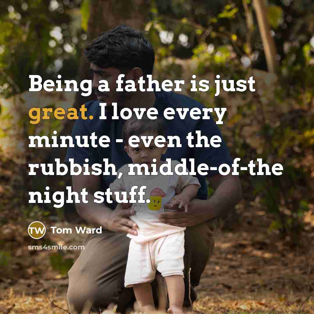 “Being a father is just great. I love every minute…” quote by Tom Ward