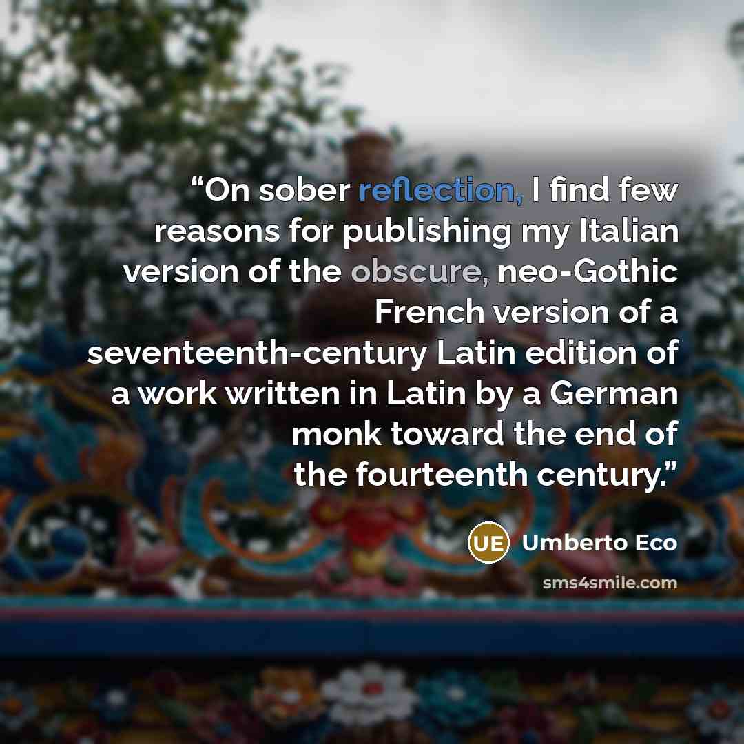 “On sober reflection, I find few reasons for publishing my Italian version of the obscure, neo-Gothic French version of a seventeenth-century Latin edition of a work written in Latin by a German monk toward the end of the fourteenth century.” quote by Umberto Eco