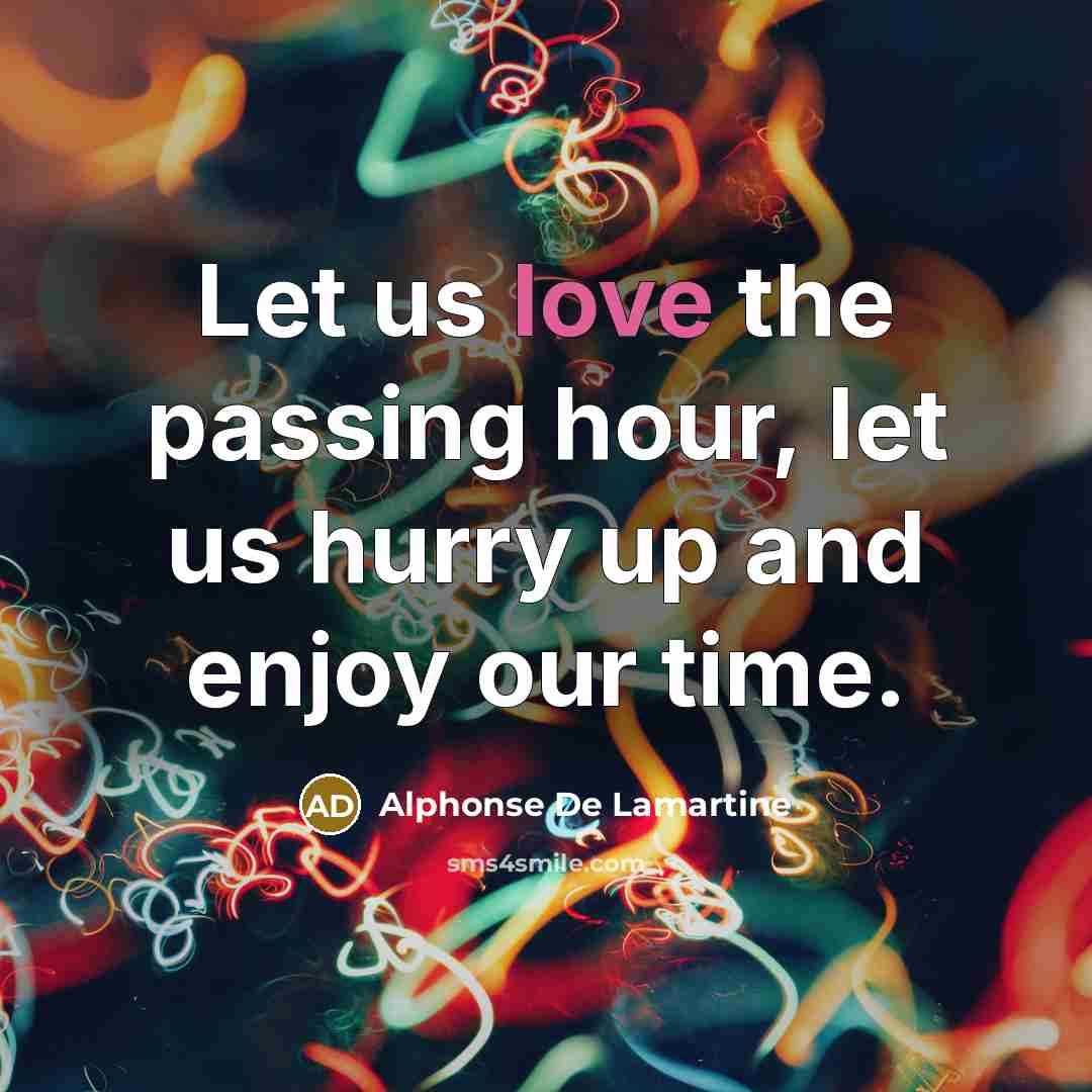 “Let us love the passing hour, let us hurry up…” quote by Alphonse de Lamartine