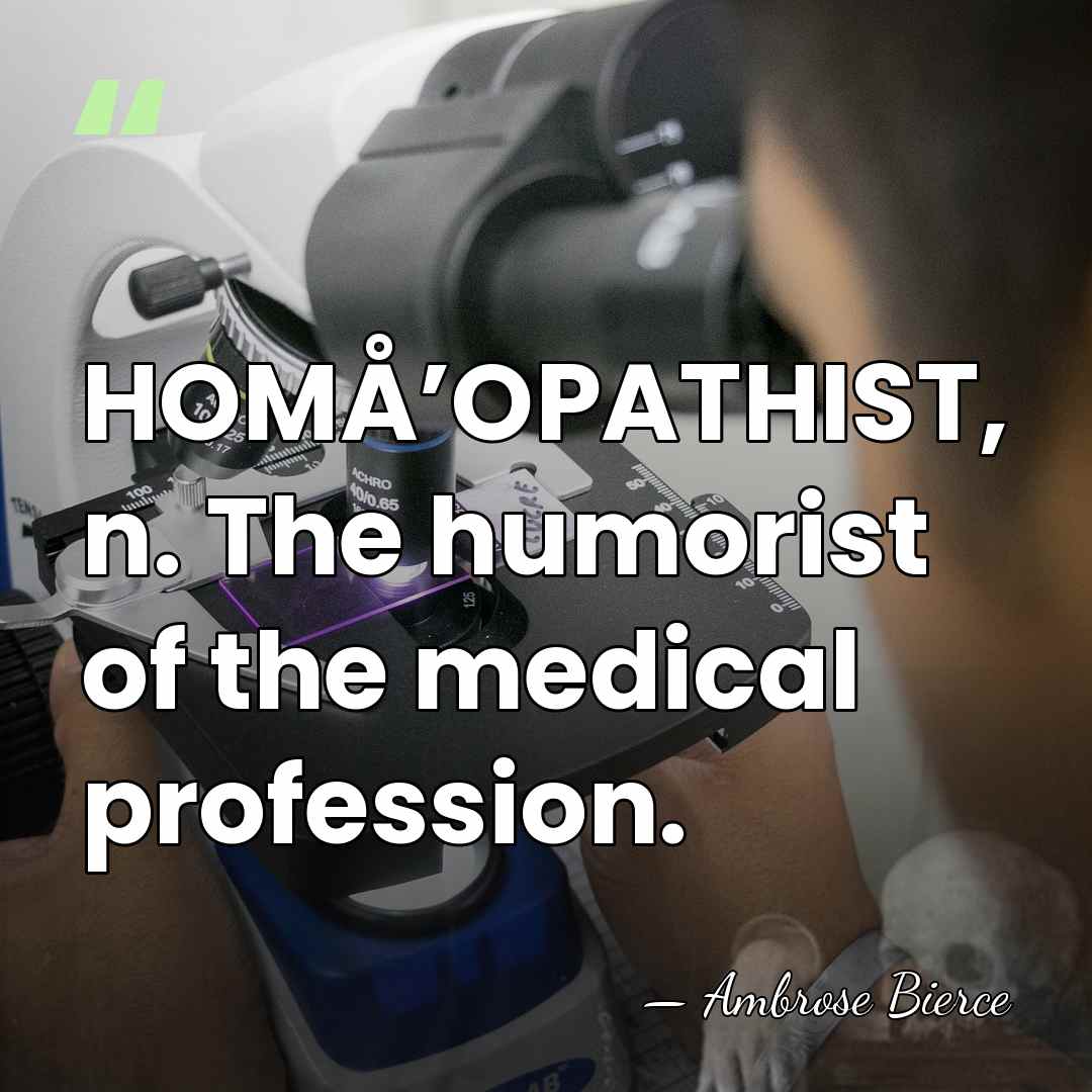 HOMÅ’OPATHIST, n. The humorist of the medical profession. - Ambrose Bierce