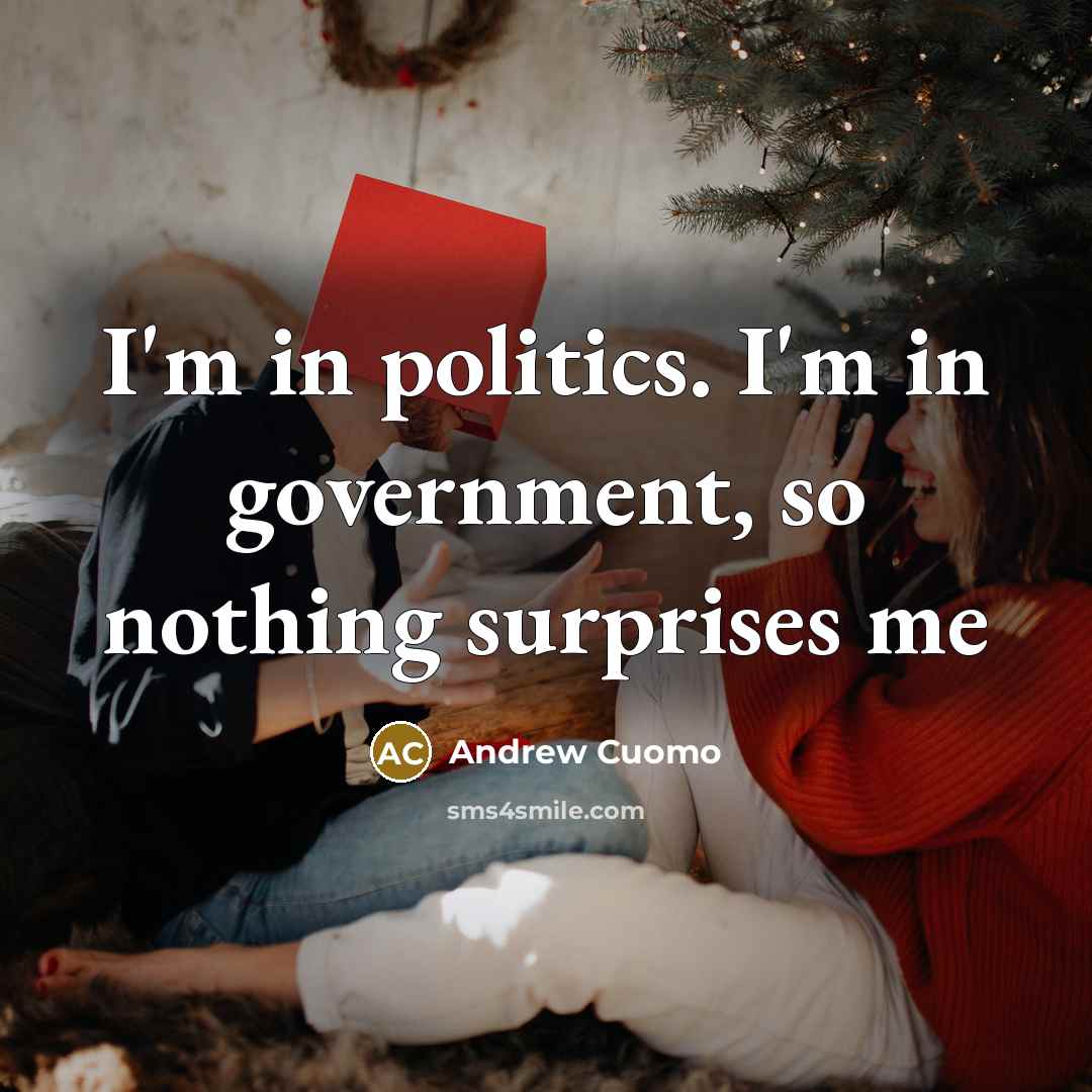 “I'm in politics. I'm in government, so nothing surprises me…” quote by Andrew Cuomo