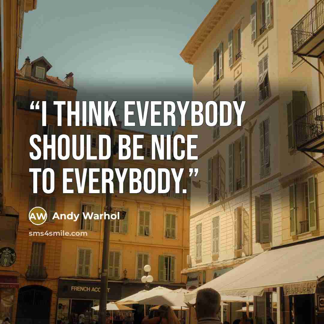 “I think everybody should be nice to everybody.” quote by Andy Warhol