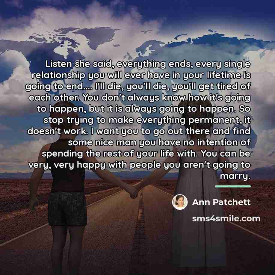 “Listen she said, everything ends, every single relationship you will…” quote by Ann Patchett