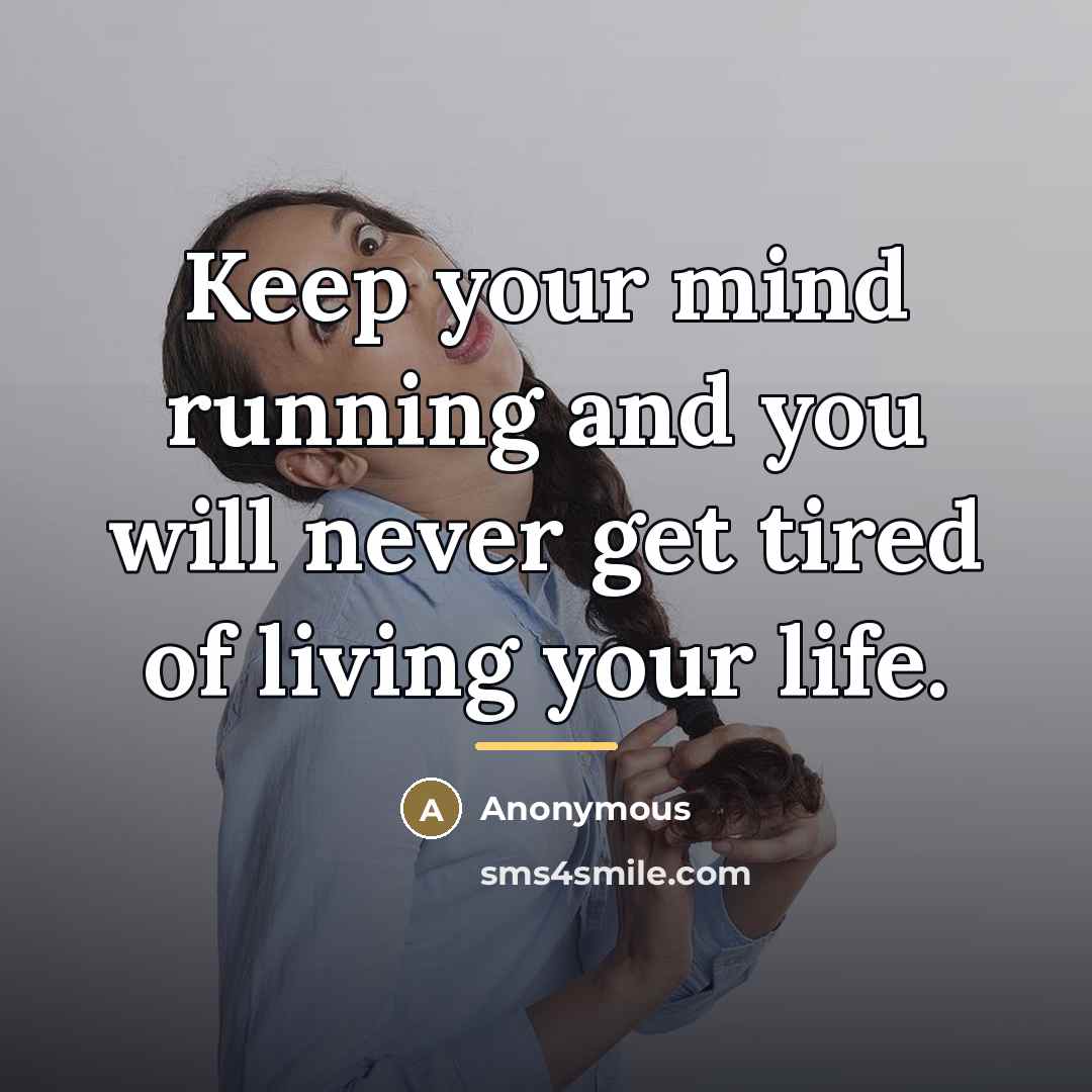 “Keep your mind running and you will never get tired…” quote by Anonymous
