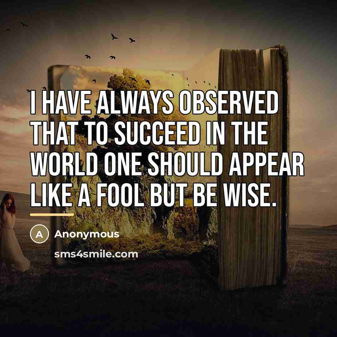 “I have always observed that to succeed in the world…” quote by Anonymous