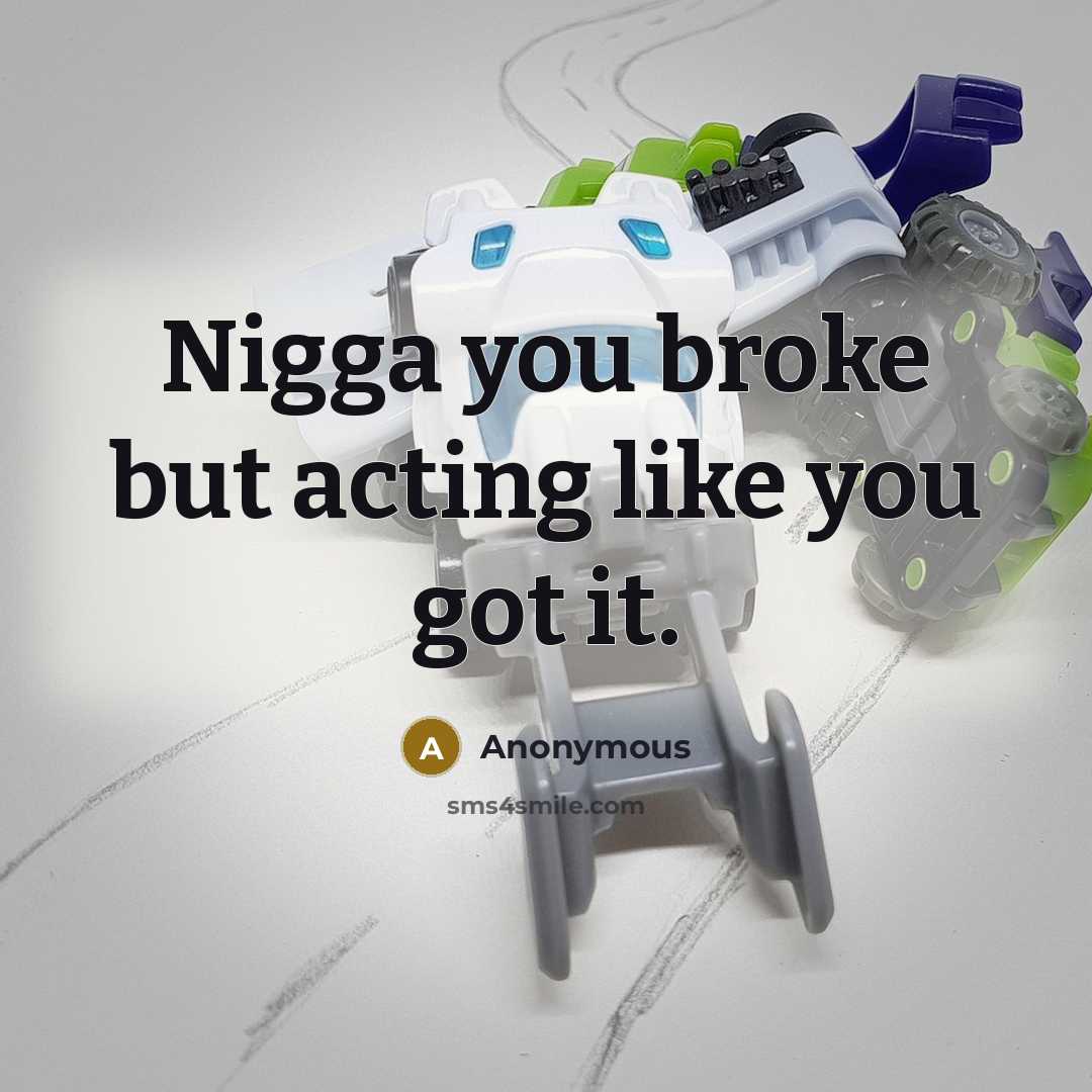 “Nigga you broke but acting like you got it.…” quote by Anonymous