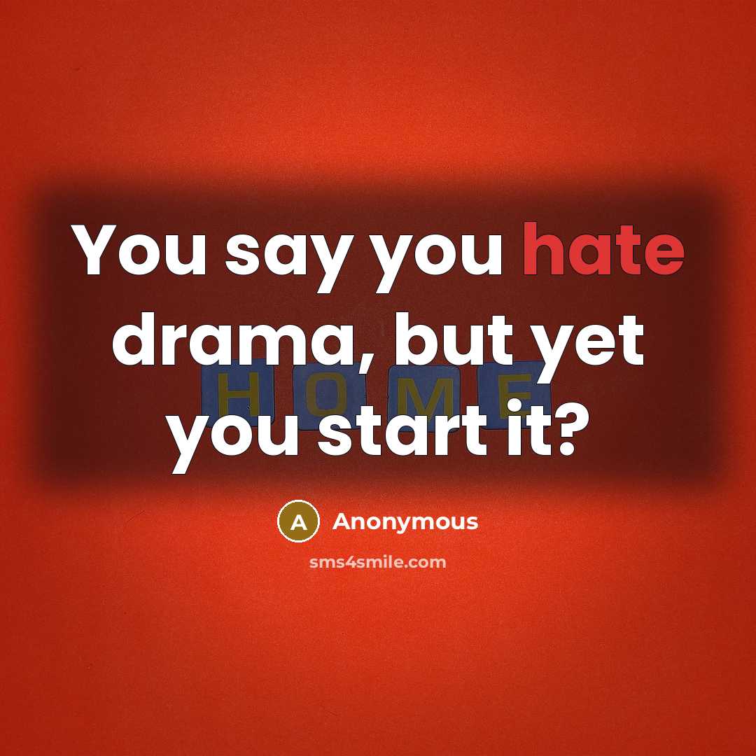 “You say you hate drama, but yet you start it?” quote by Anonymous