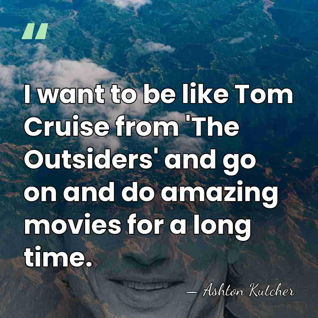 I want to be like Tom Cruise from 'The Outsiders' and go&hellip; - Ashton Kutcher