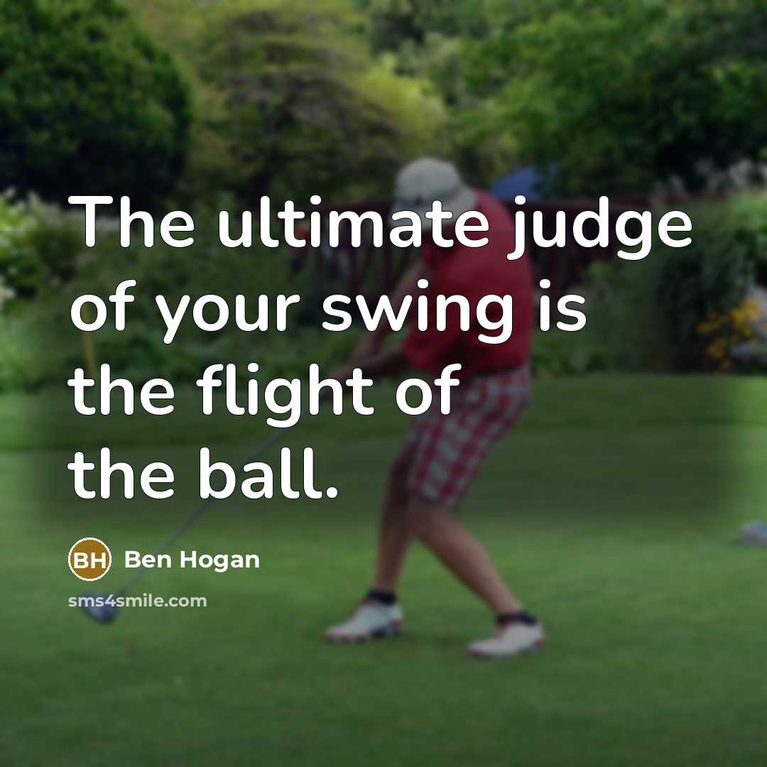 “The ultimate judge of your swing is the flight of…” quote by Ben Hogan