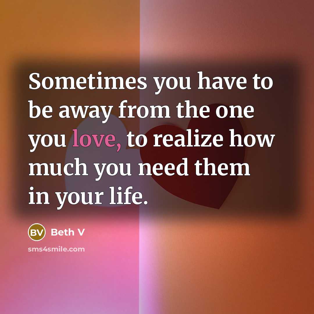 “Sometimes you have to be away from the one you love, to realize how much you need them in your life.” quote by Beth V