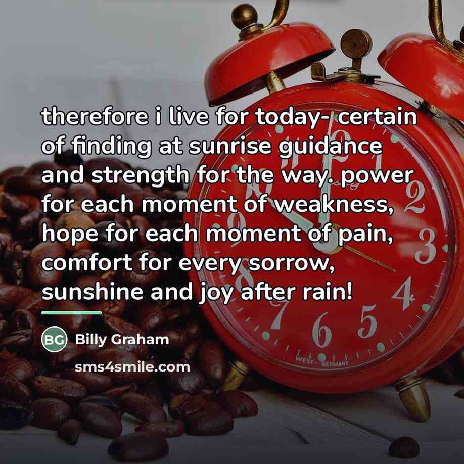 “therefore i live for today- certain of finding at sunrise…” quote by Billy Graham