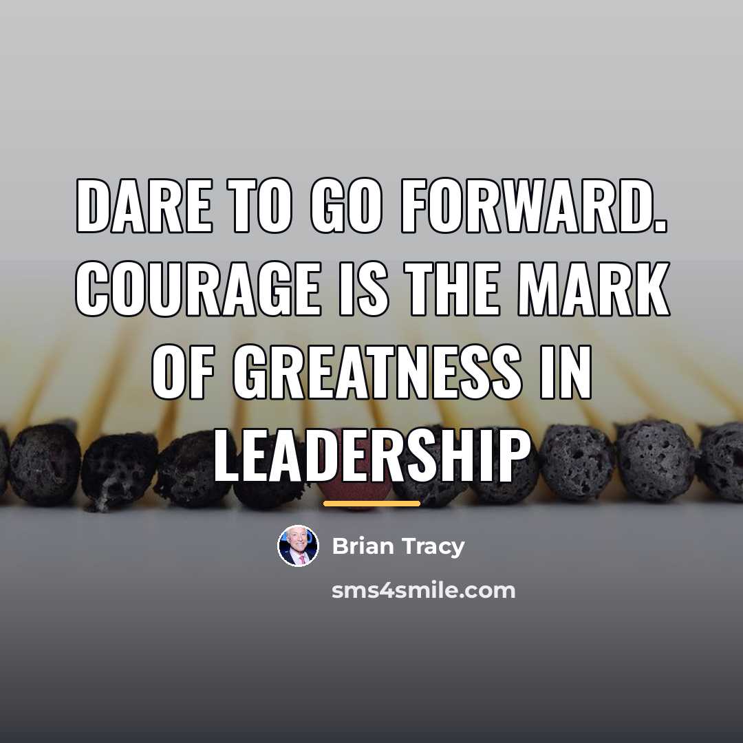 “Dare to go forward. Courage is the mark of greatness…” quote by Brian Tracy