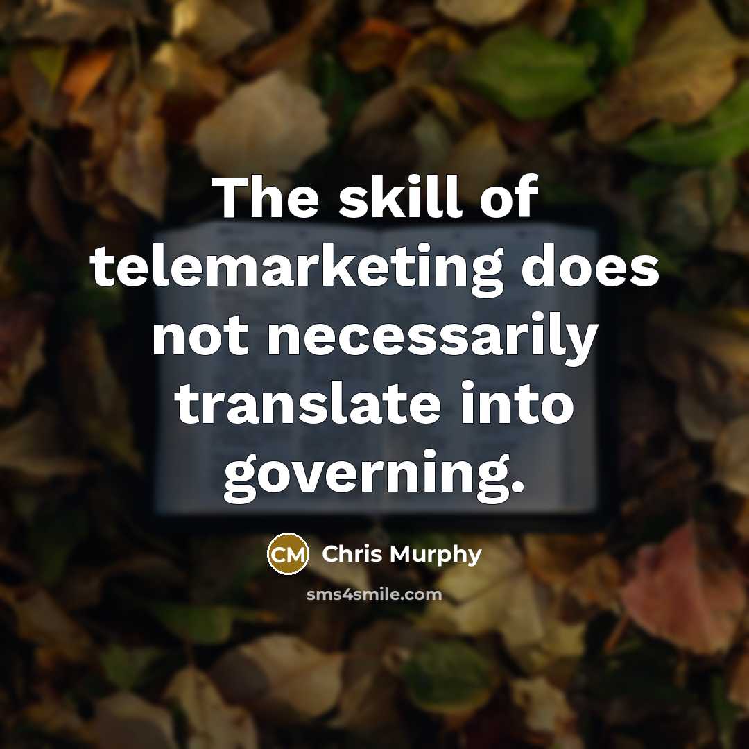 “The skill of telemarketing does not necessarily translate into governing.…” quote by Chris Murphy
