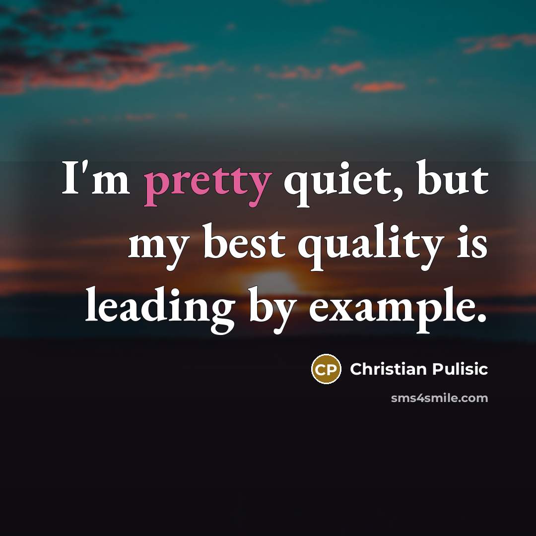 “I'm pretty quiet, but my best quality is leading by…” quote by Christian Pulisic