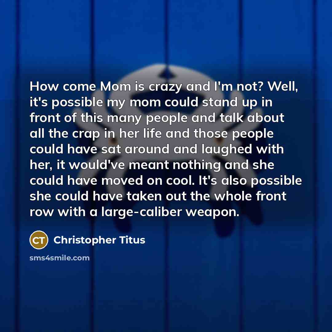 “How come Mom is crazy and I'm not? Well, it's…” quote by Christopher Titus