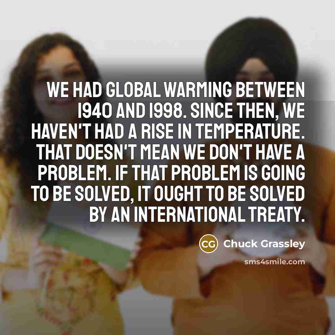 “We had global warming between 1940 and 1998. Since then,…” quote by Chuck Grassley