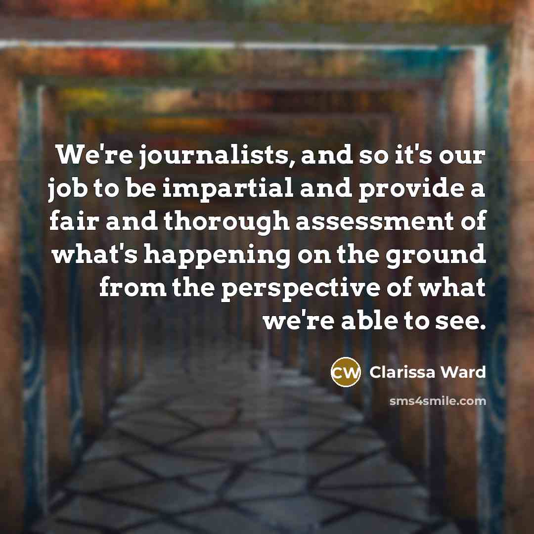“We're journalists, and so it's our job to be impartial…” quote by Clarissa Ward