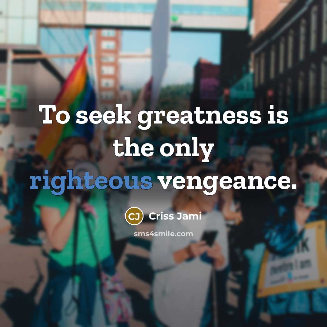 “To seek greatness is the only righteous vengeance.…” quote by Criss Jami