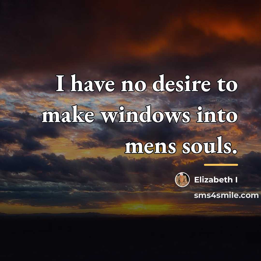 “I have no desire to make windows into mens souls.…” quote by Elizabeth I