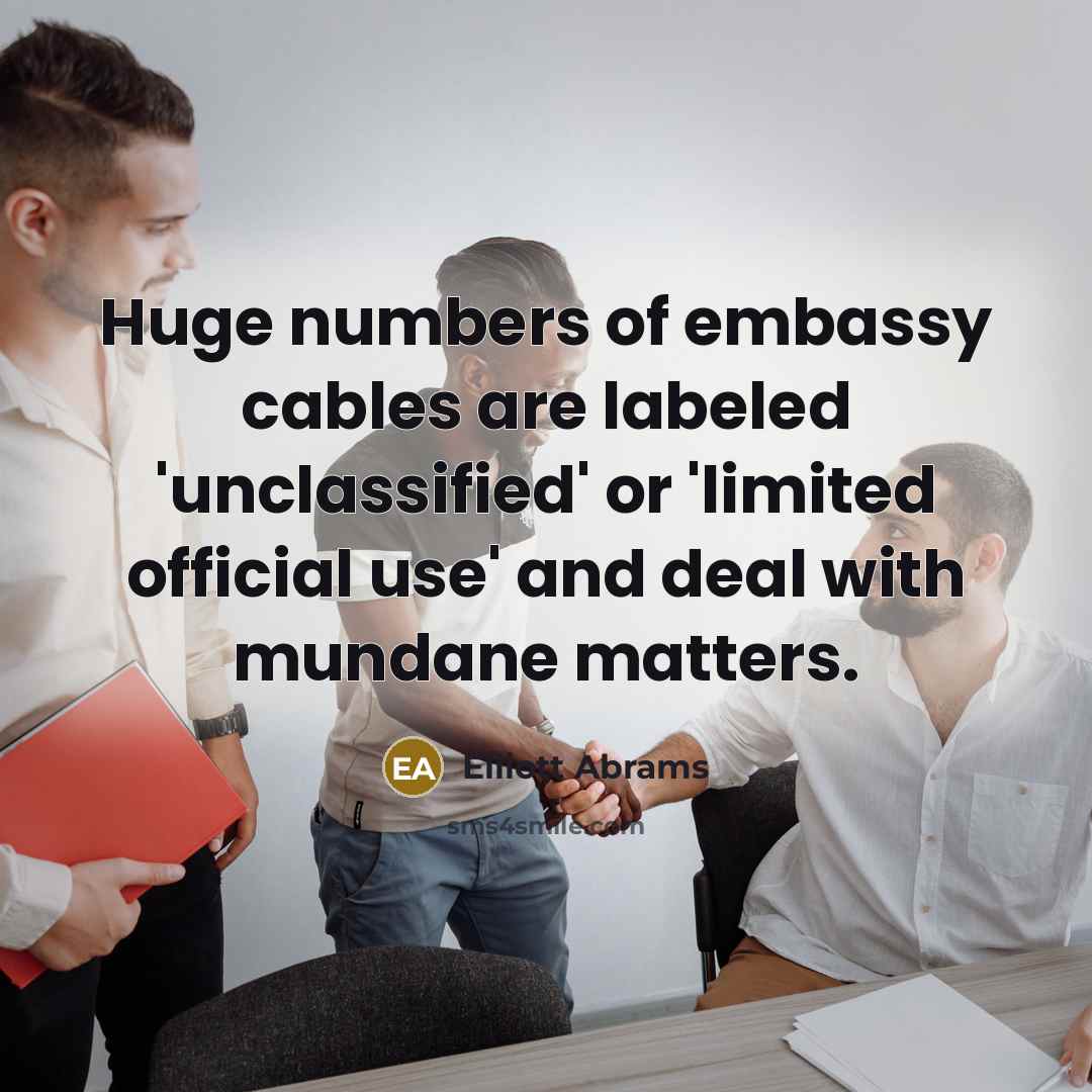 “Huge numbers of embassy cables are labeled 'unclassified' or 'limited…” quote by Elliott Abrams