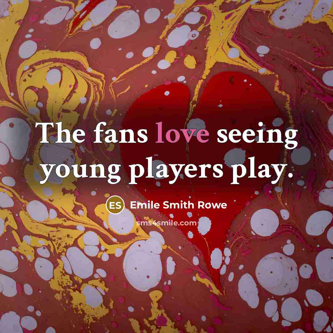 “The fans love seeing young players play.…” quote by Emile Smith Rowe