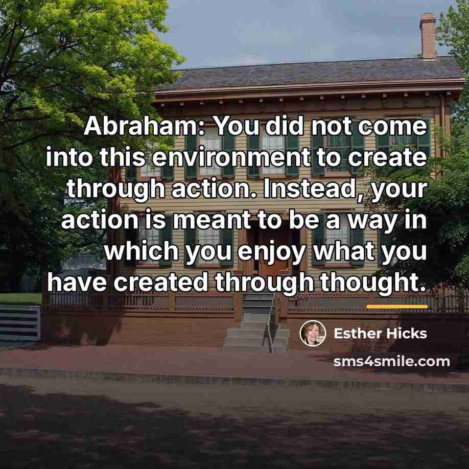 “Abraham: You did not come into this environment to create…” quote by Esther Hicks