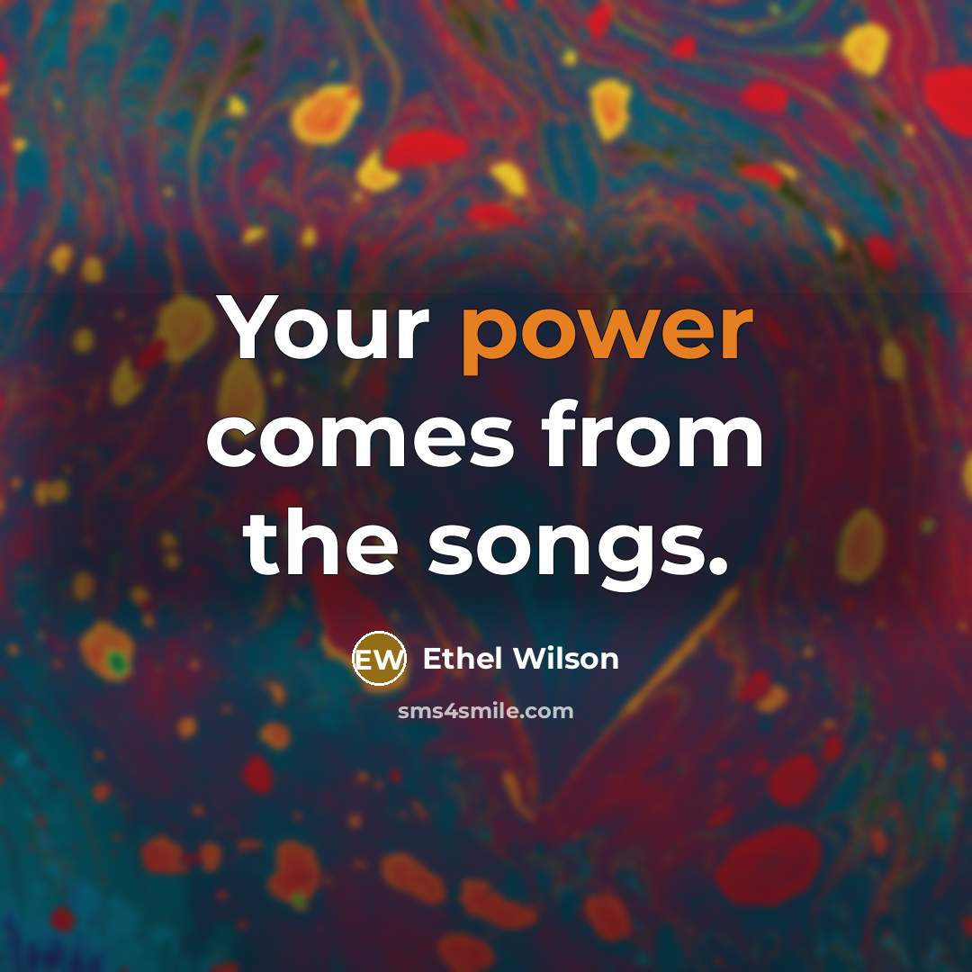 “Your power comes from the songs.…” quote by Ethel Wilson