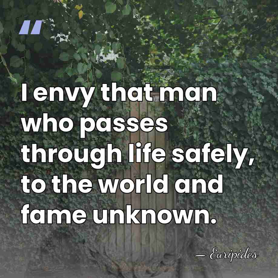 I envy that man who passes through life safely, to the world&hellip; - Euripides