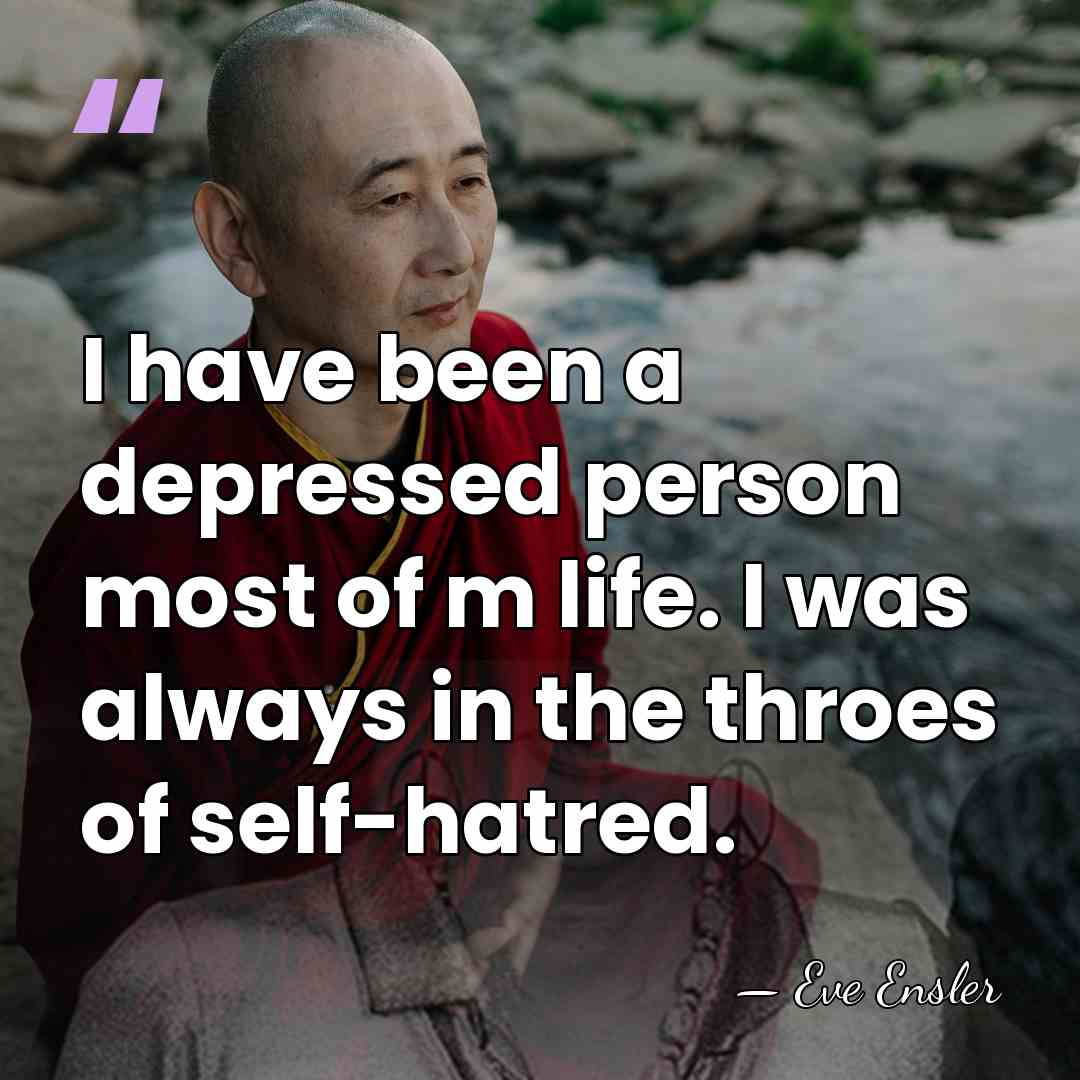 I have been a depressed person most of m life. I was&hellip; - Eve Ensler