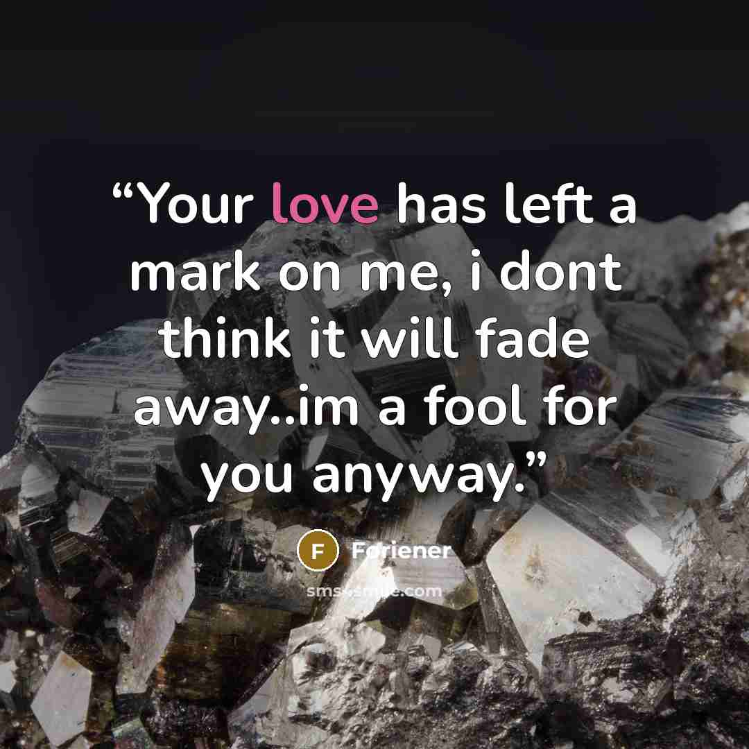 “Your love has left a mark on me, i dont think it will fade away..im a fool for you anyway.” quote by Foriener