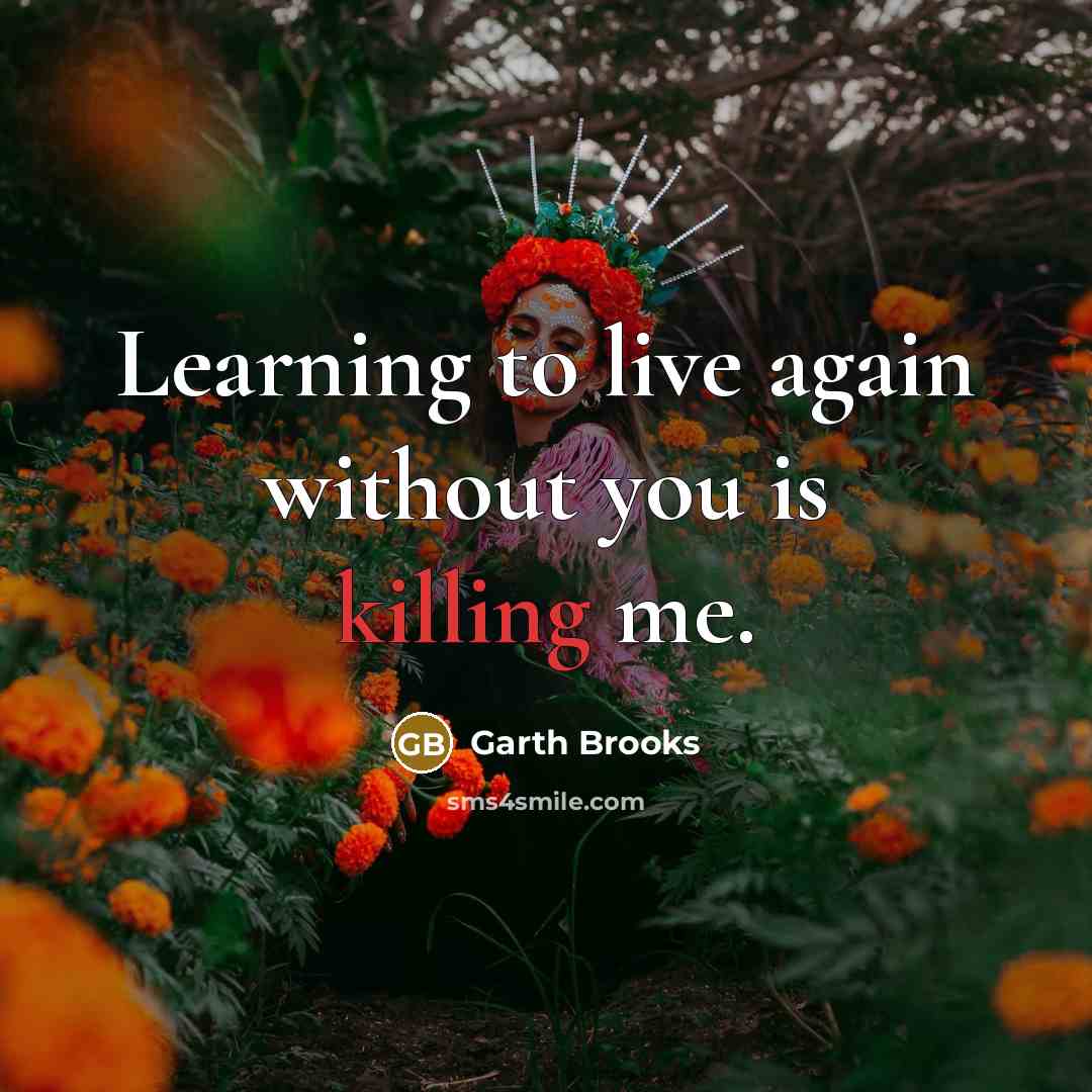 “Learning to live again without you is killing me.…” quote by Garth Brooks