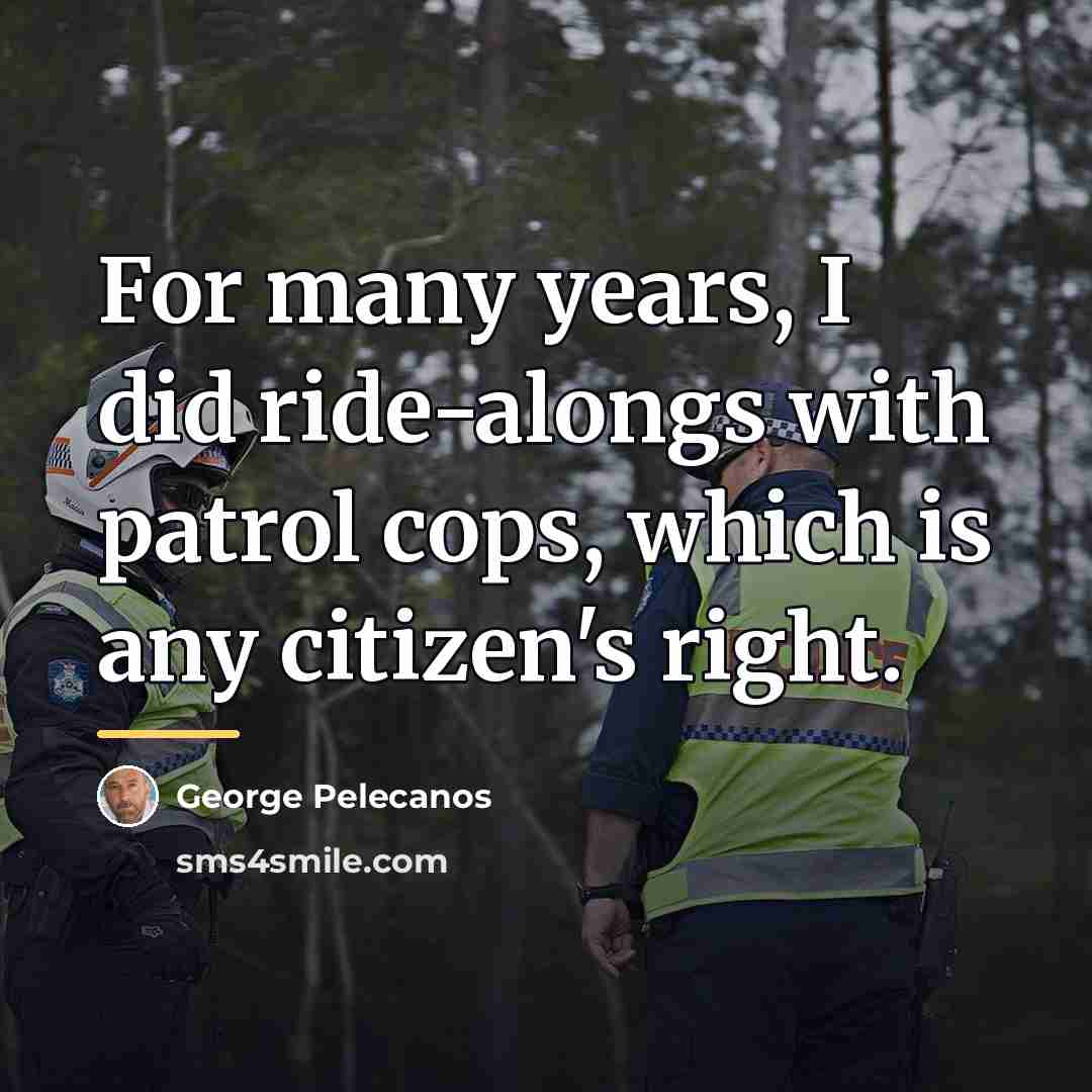 “For many years, I did ride-alongs with patrol cops, which…” quote by George Pelecanos