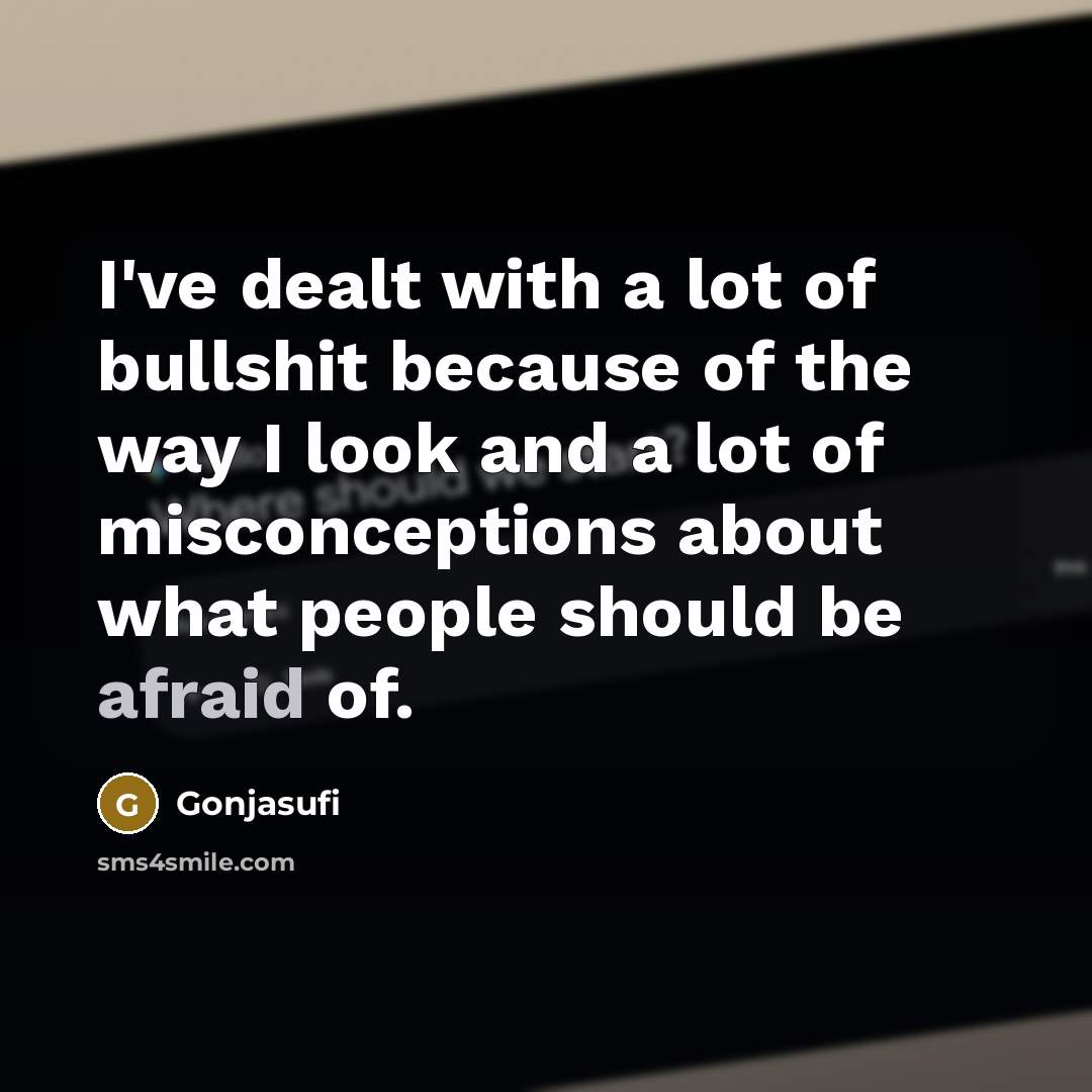 “I've dealt with a lot of bullshit because of the way I look and a lot of misconceptions about what people should be afraid of.” quote by Gonjasufi