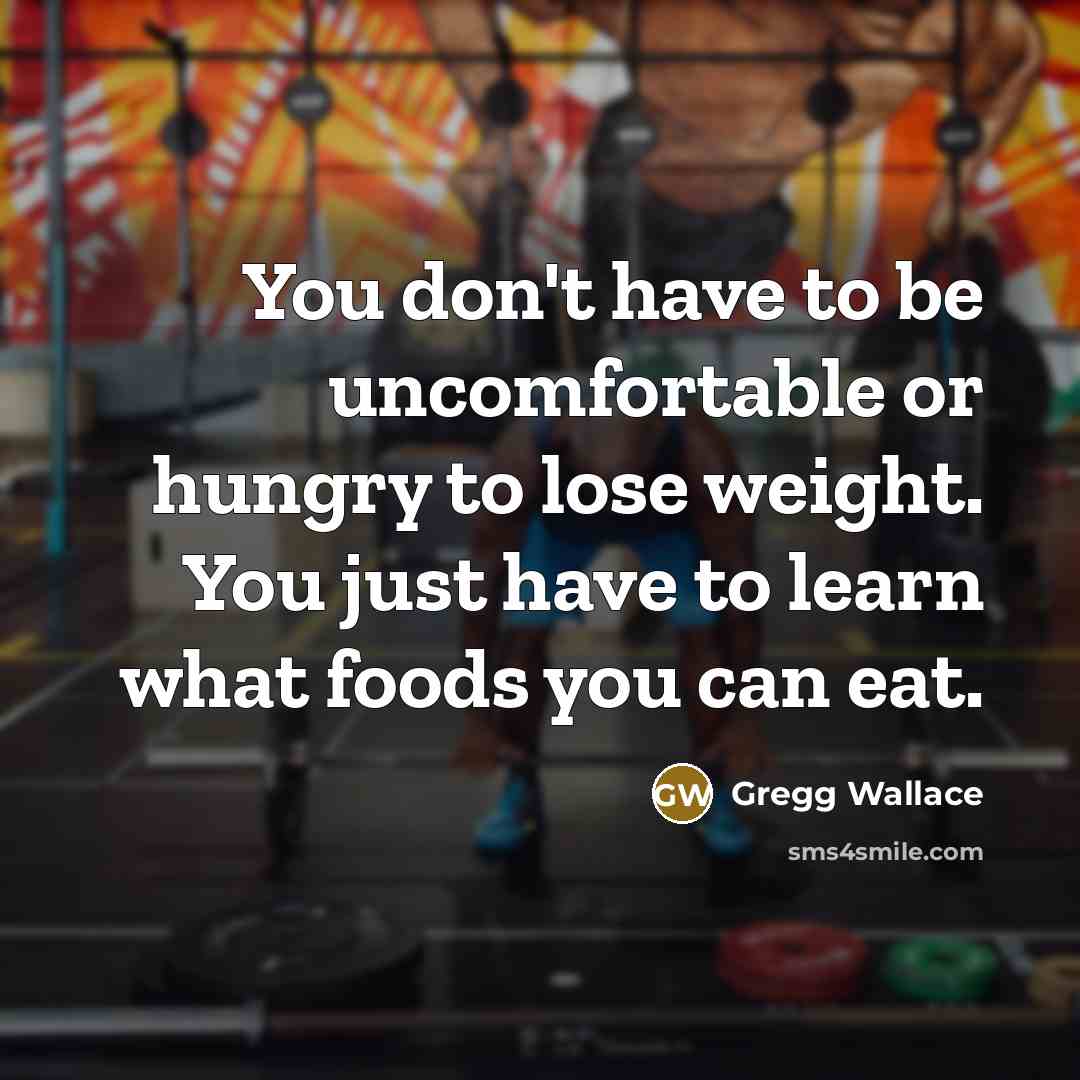 “You don't have to be uncomfortable or hungry to lose…” quote by Gregg Wallace