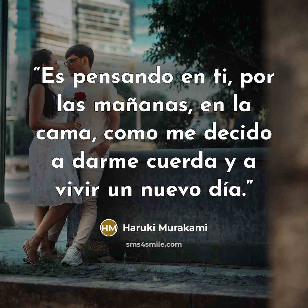 “Es pensando en ti, por las mañanas, en la cama, como me decido a darme cuerda y a vivir un nuevo día.” quote by Haruki Murakami