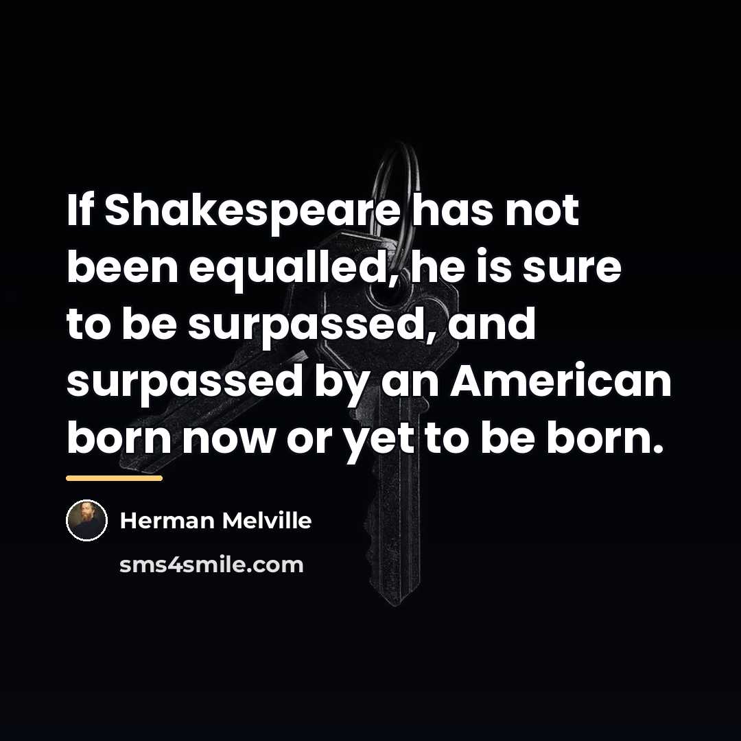 “If Shakespeare has not been equalled, he is sure to…” quote by Herman Melville
