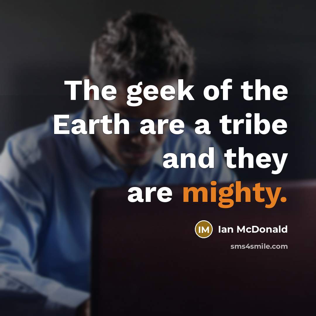 “The geek of the Earth are a tribe and they…” quote by Ian McDonald
