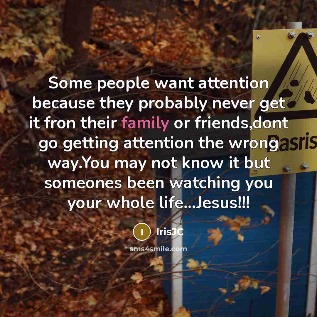 “Some people want attention because they probably never get it…” quote by IrisJC