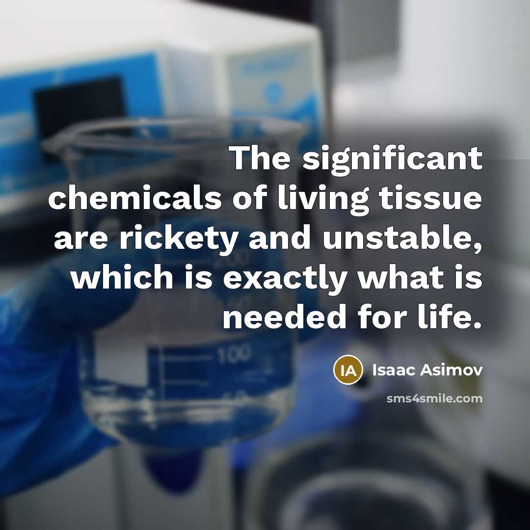 “The significant chemicals of living tissue are rickety and unstable,…” quote by Isaac Asimov