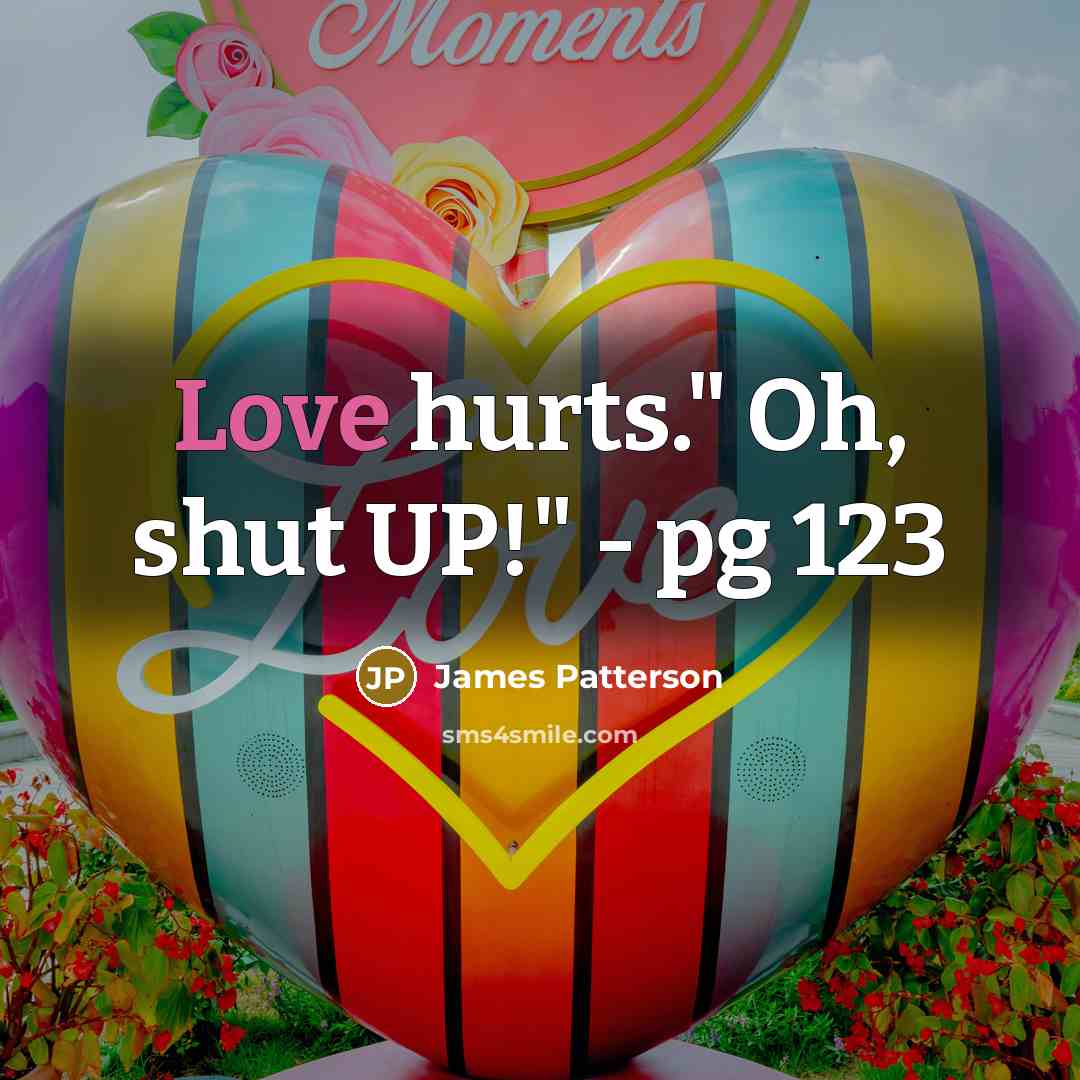 “Love hurts." Oh, shut UP!" - pg 123…” quote by James Patterson